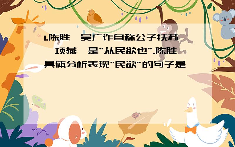 1.陈胜、吴广诈自称公子扶苏、项燕,是“从民欲也”.陈胜具体分析表现“民欲”的句子是————————