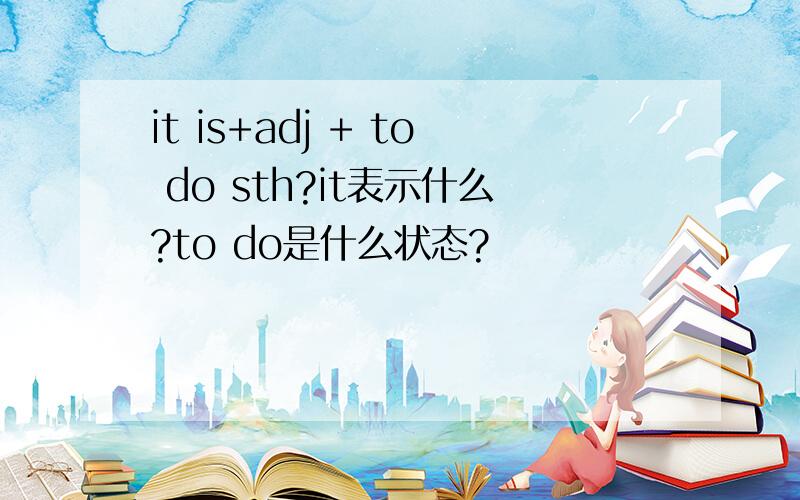 it is+adj + to do sth?it表示什么?to do是什么状态?