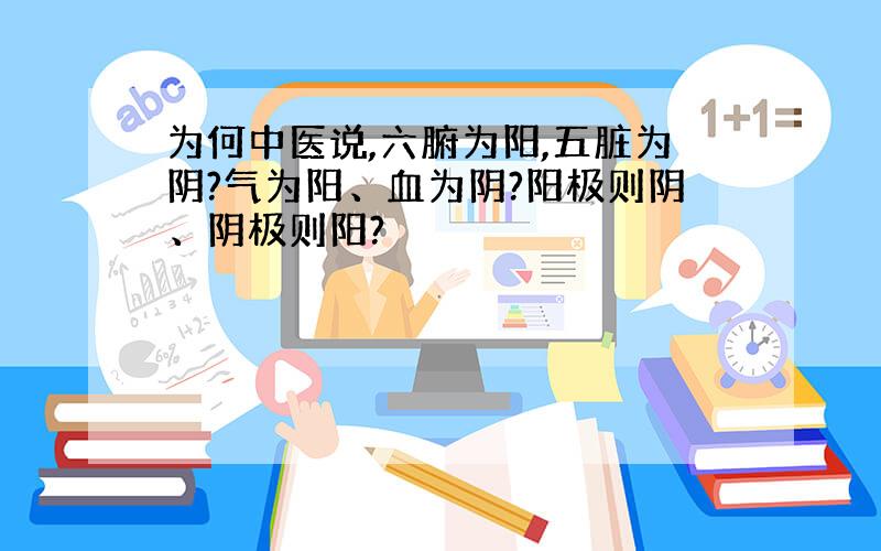 为何中医说,六腑为阳,五脏为阴?气为阳、血为阴?阳极则阴、阴极则阳?