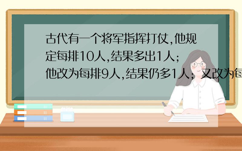 古代有一个将军指挥打仗,他规定每排10人,结果多出1人；他改为每排9人,结果仍多1人；又改为每排8人,还多1人,再改为7