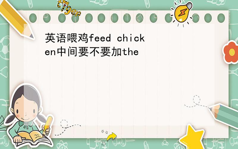 英语喂鸡feed chicken中间要不要加the