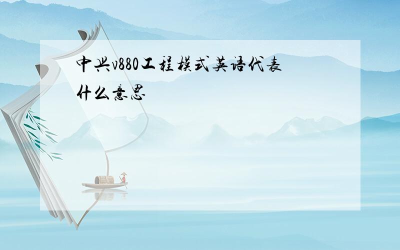 中兴v880工程模式英语代表什么意思