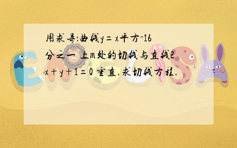 用求导：曲线y=x平方-16分之一 上m处的切线与直线2x+y+1=0 垂直.求切线方程.