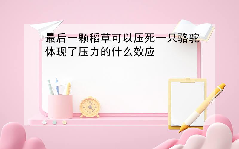 最后一颗稻草可以压死一只骆驼体现了压力的什么效应