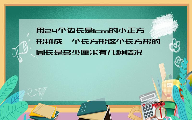 用24个边长是1cm的小正方形拼成一个长方形这个长方形的周长是多少厘米有几种情况