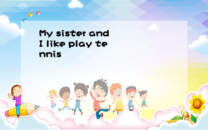 My sister and I like play tennis