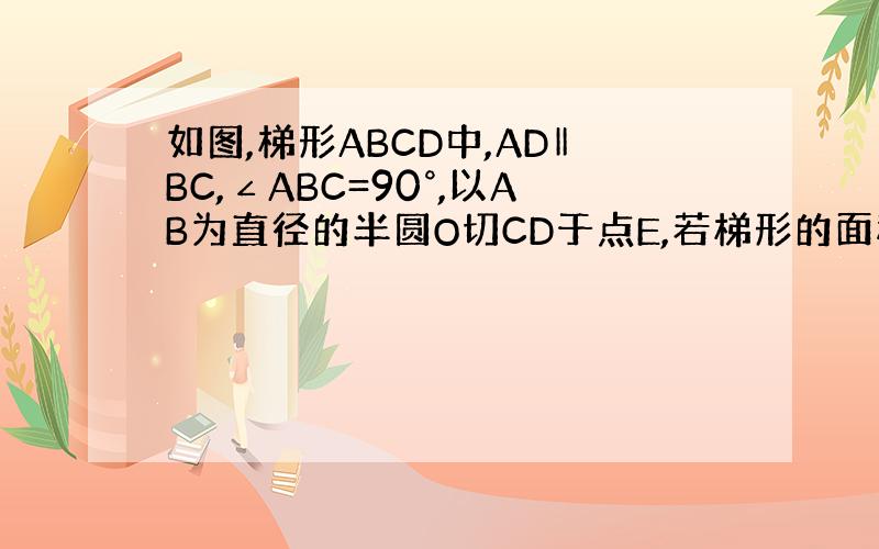 如图,梯形ABCD中,AD‖BC,∠ABC=90°,以AB为直径的半圆O切CD于点E,若梯形的面积是10,周长是14,求