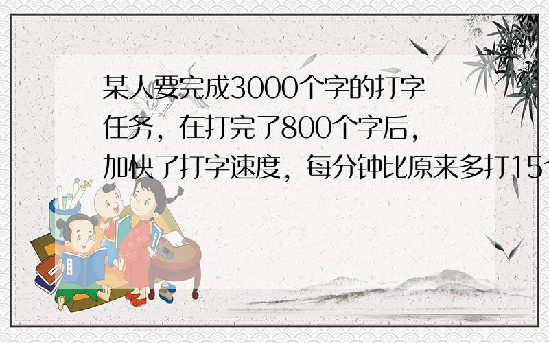 某人要完成3000个字的打字任务，在打完了800个字后，加快了打字速度，每分钟比原来多打15个字，共用1小时完成任务，求