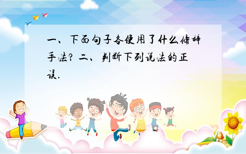 一、下面句子各使用了什么修辞手法? 二、判断下列说法的正误.