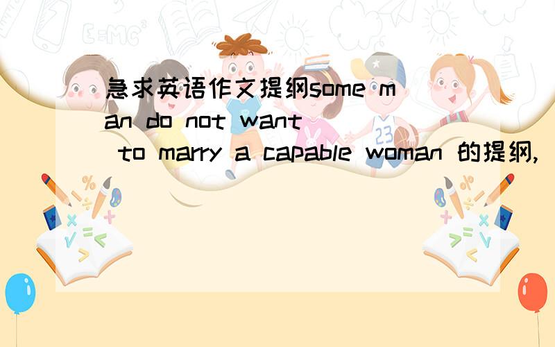 急求英语作文提纲some man do not want to marry a capable woman 的提纲,