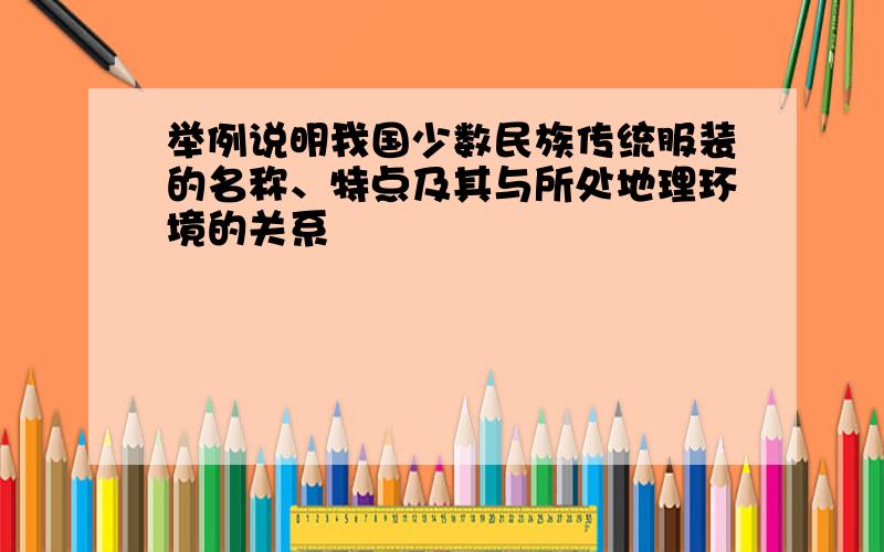 举例说明我国少数民族传统服装的名称、特点及其与所处地理环境的关系