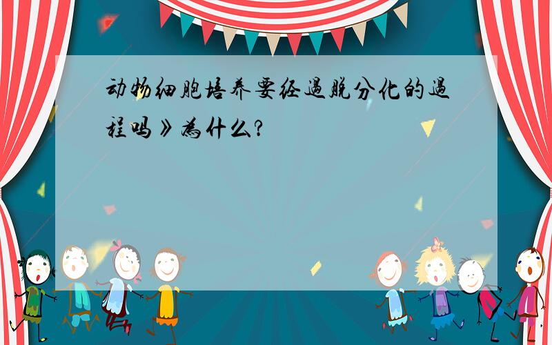 动物细胞培养要经过脱分化的过程吗》为什么?