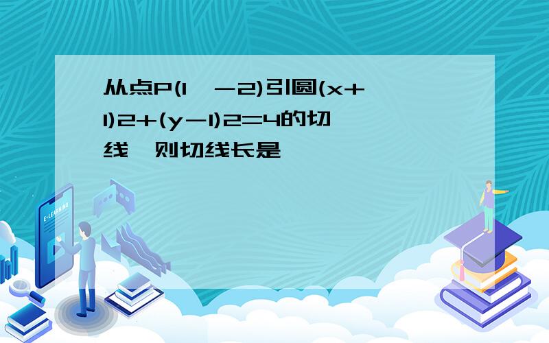 从点P(1,－2)引圆(x+1)2+(y－1)2=4的切线,则切线长是