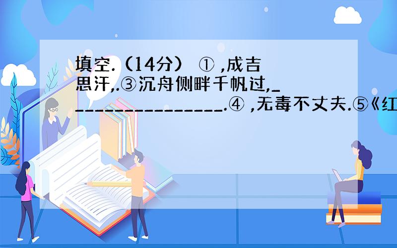 填空.（14分） ① ,成吉思汗,.③沉舟侧畔千帆过,________________.④ ,无毒不丈夫.⑤《红楼梦