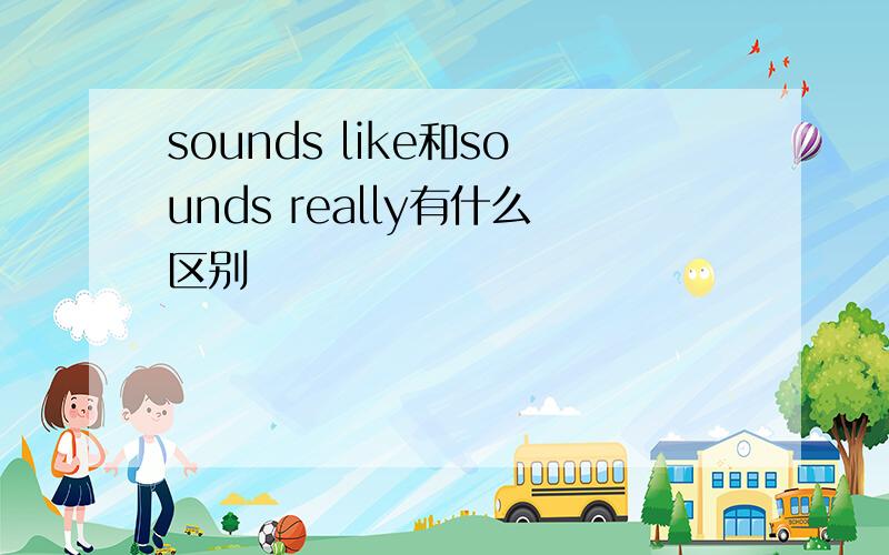 sounds like和sounds really有什么区别