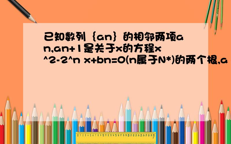 已知数列｛an｝的相邻两项an,an+1是关于x的方程x^2-2^n x+bn=0(n属于N*)的两个根,a1=1