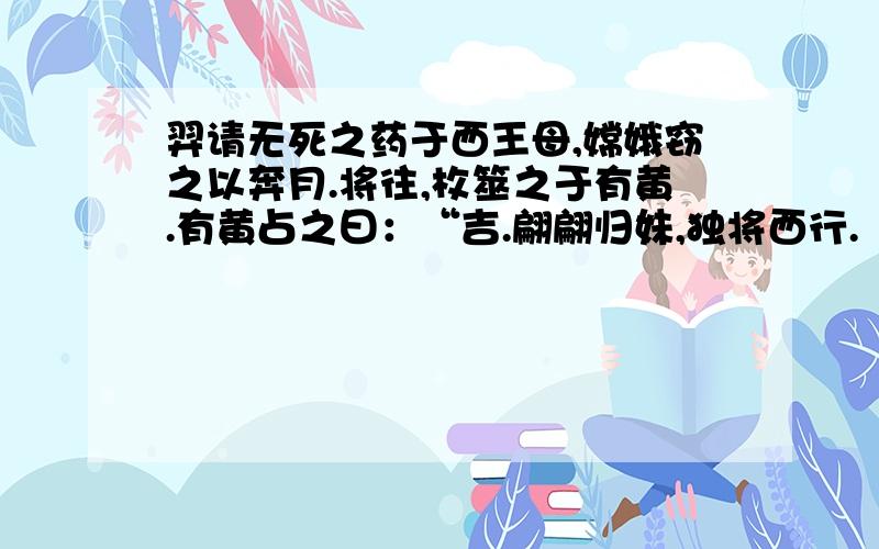 羿请无死之药于西王母,嫦娥窃之以奔月.将往,枚筮之于有黄.有黄占之曰：“吉.翩翩归妹,独将西行.