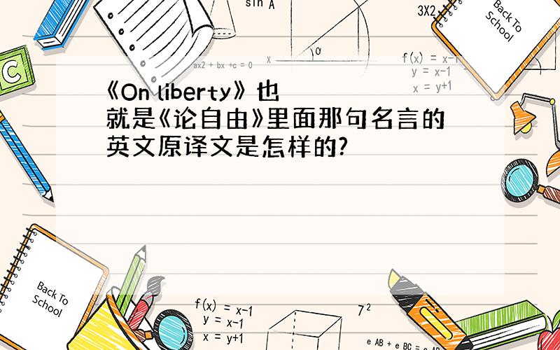 《On liberty》 也就是《论自由》里面那句名言的英文原译文是怎样的?