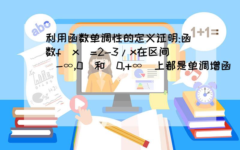 利用函数单调性的定义证明:函数f(x)=2-3/x在区间(-∞,0)和(0,+∞)上都是单调增函