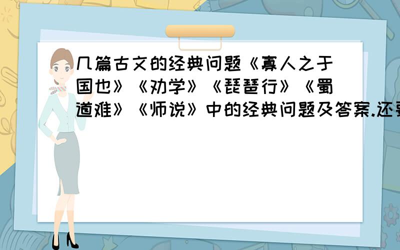 几篇古文的经典问题《寡人之于国也》《劝学》《琵琶行》《蜀道难》《师说》中的经典问题及答案.还要一些重点问题.课后习题.地