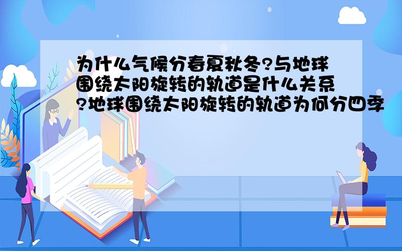 为什么气候分春夏秋冬?与地球围绕太阳旋转的轨道是什么关系?地球围绕太阳旋转的轨道为何分四季