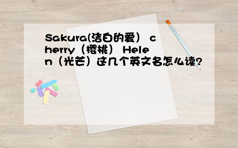 Sakura(洁白的爱） cherry（樱桃） Helen（光芒）这几个英文名怎么读?