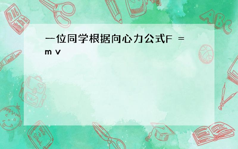 一位同学根据向心力公式F ＝m v