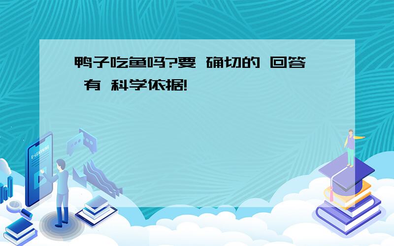 鸭子吃鱼吗?要 确切的 回答 有 科学依据!