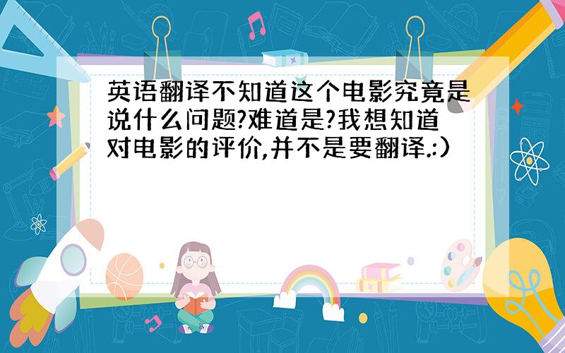 英语翻译不知道这个电影究竟是说什么问题?难道是?我想知道对电影的评价,并不是要翻译.:)