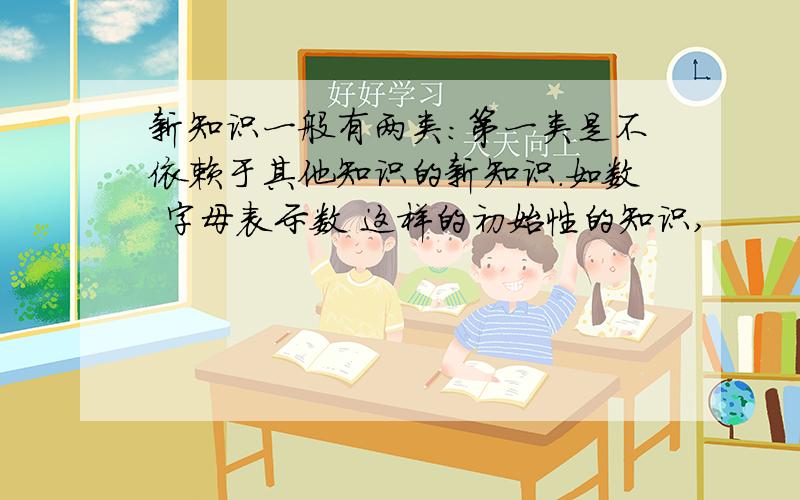 新知识一般有两类：第一类是不依赖于其他知识的新知识.如数 字母表示数 这样的初始性的知识,