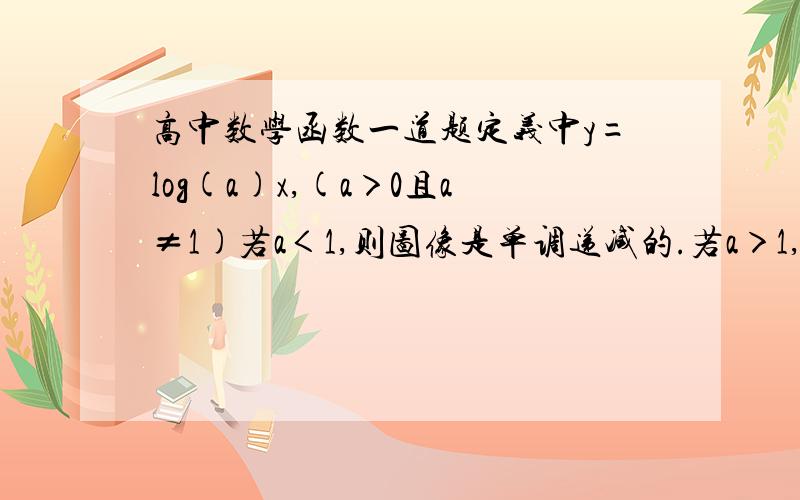 高中数学函数一道题定义中y=log(a)x,(a＞0且a≠1)若a＜1,则图像是单调递减的.若a＞1,则递增.那么有的题