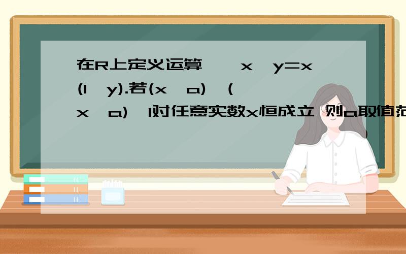 在R上定义运算﹡﹕x﹡y=x(1‐y).若(x‐a)﹡(x﹢a)﹤1对任意实数x恒成立 则a取值范围为