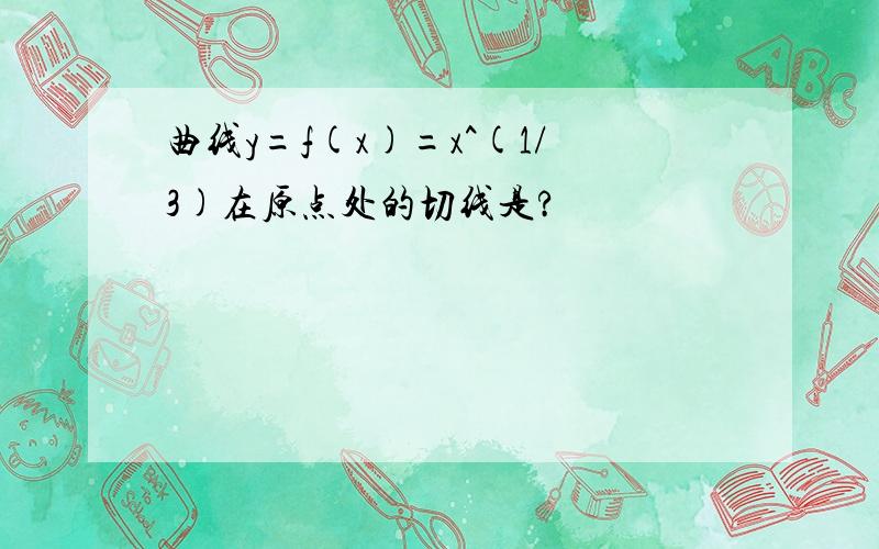 曲线y=f(x)=x^(1/3)在原点处的切线是?