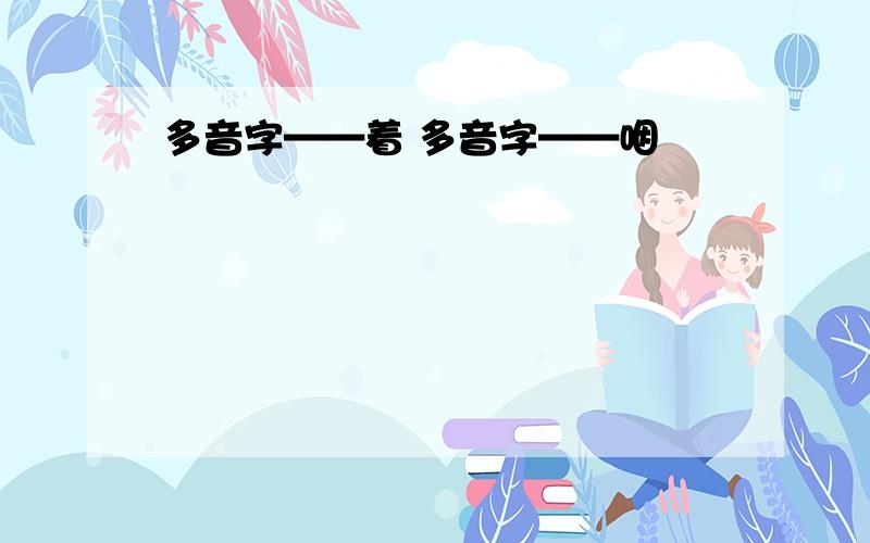 多音字——着 多音字——咽