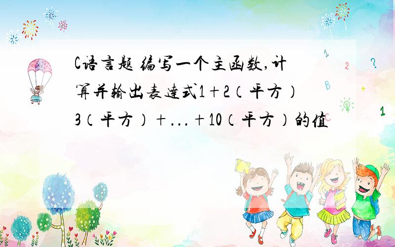 C语言题 编写一个主函数,计算并输出表达式1+2（平方）3（平方）+...+10（平方）的值