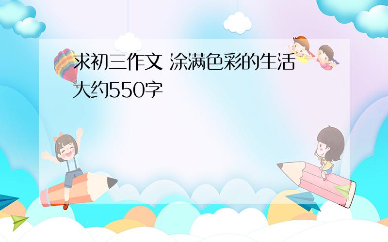 求初三作文 涂满色彩的生活 大约550字