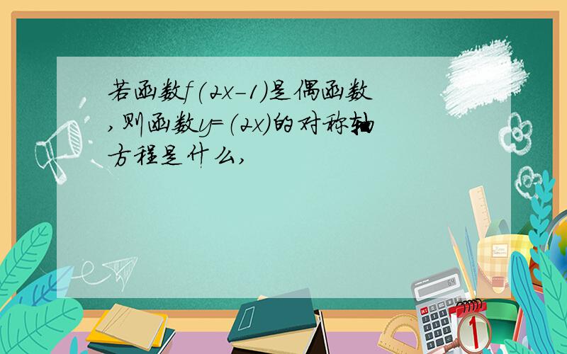 若函数f(2x-1)是偶函数,则函数y=（2x）的对称轴方程是什么,