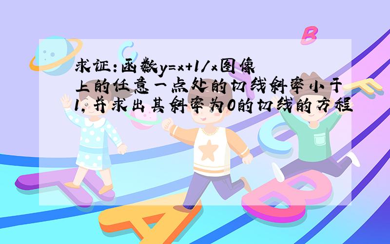 求证:函数y=x+1/x图像上的任意一点处的切线斜率小于1,并求出其斜率为0的切线的方程