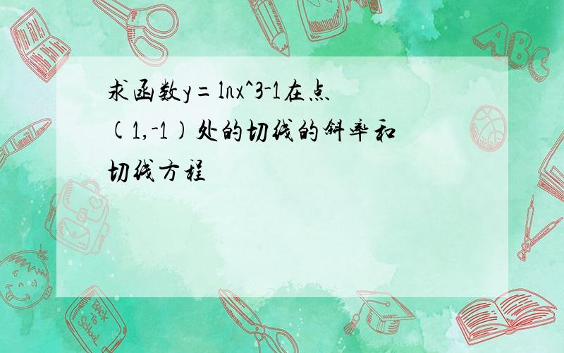 求函数y=lnx^3-1在点(1,-1)处的切线的斜率和切线方程