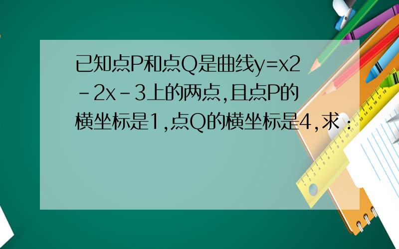 已知点P和点Q是曲线y=x2-2x-3上的两点,且点P的横坐标是1,点Q的横坐标是4,求：