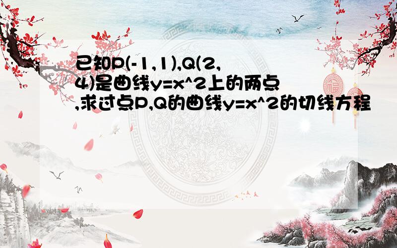 已知P(-1,1),Q(2,4)是曲线y=x^2上的两点,求过点P,Q的曲线y=x^2的切线方程