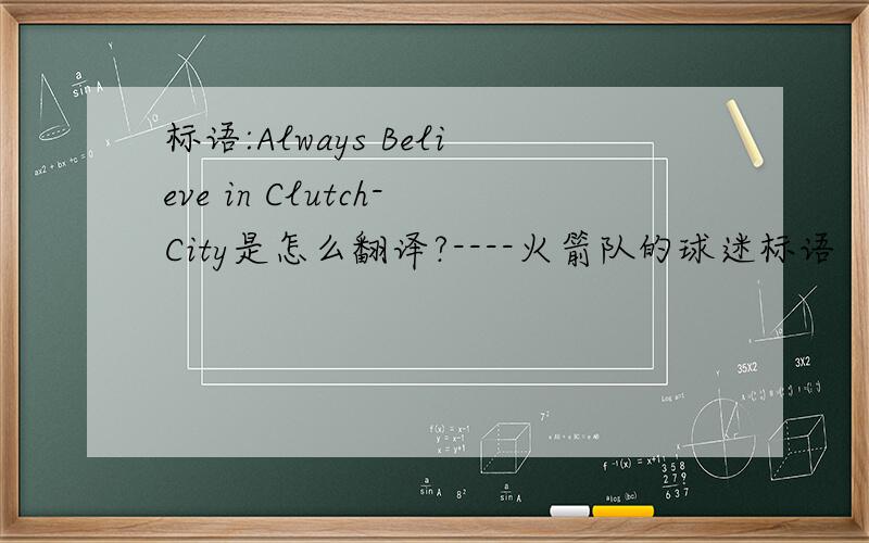 标语:Always Believe in Clutch-City是怎么翻译?----火箭队的球迷标语