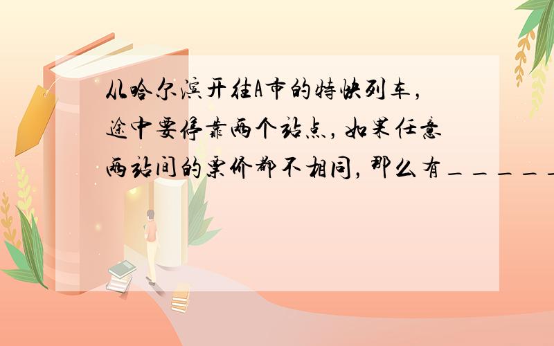 从哈尔滨开往A市的特快列车，途中要停靠两个站点，如果任意两站间的票价都不相同，那么有______种不同的票价．