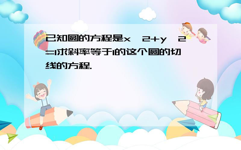 已知圆的方程是x^2+y^2=1求斜率等于1的这个圆的切线的方程.