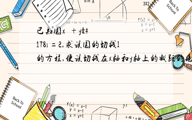 已知圆x²+y²=2,求该圆的切线l的方程,使该切线在x轴和y轴上的截距的绝对值相等（要步骤）