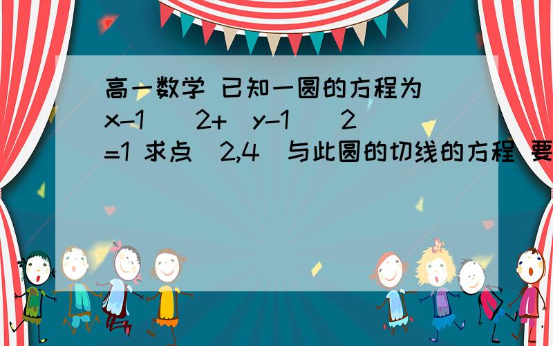 高一数学 已知一圆的方程为(x-1)^2+(y-1)^2=1 求点(2,4)与此圆的切线的方程 要详细的每一步的运算过程