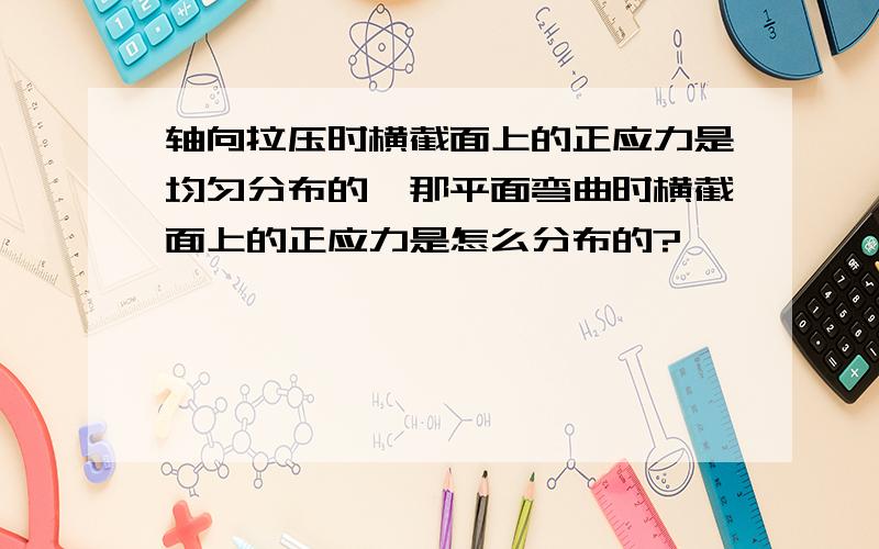 轴向拉压时横截面上的正应力是均匀分布的,那平面弯曲时横截面上的正应力是怎么分布的?