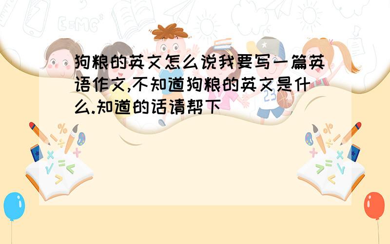 狗粮的英文怎么说我要写一篇英语作文,不知道狗粮的英文是什么.知道的话请帮下|||