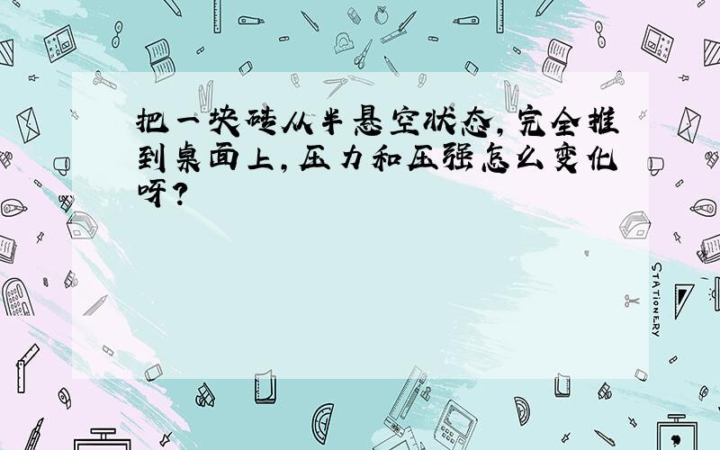 把一块砖从半悬空状态,完全推到桌面上,压力和压强怎么变化呀?