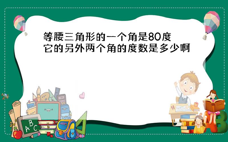 等腰三角形的一个角是80度 它的另外两个角的度数是多少啊